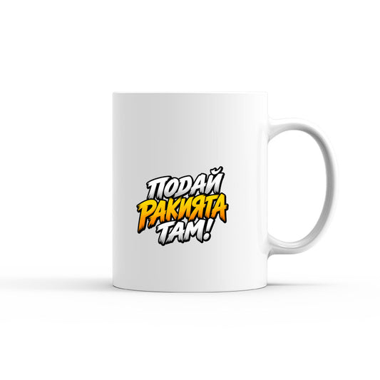 ЧАША - ПОДАЙ РАКИЯТА ТАМ! - mug